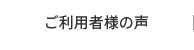 ご利用者様の声